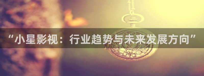 久久久久成人精品影院：“小星影视：行业趋势与未来发展方向”