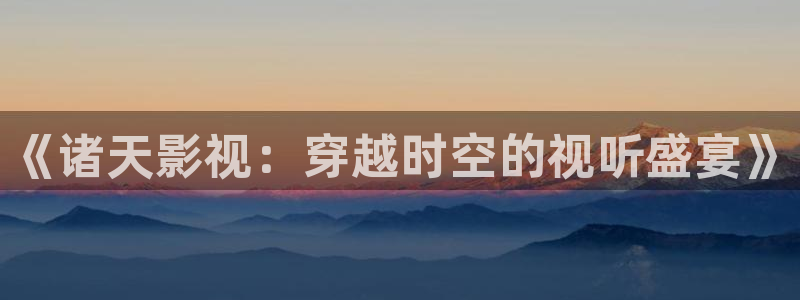 久久热影院在线观看：《诸天影视：穿越时空的视听盛宴》